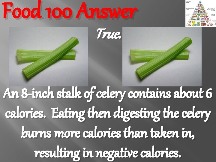 Food 100 Answer True. An 8 -inch stalk of celery contains about 6 calories.