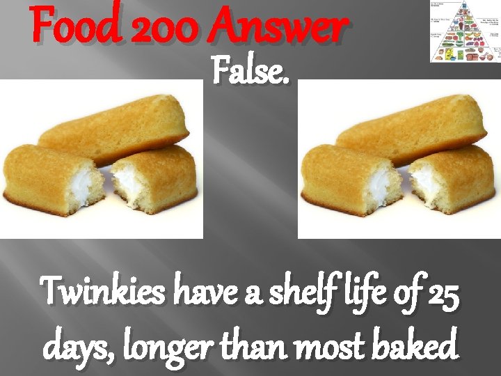 Food 200 Answer False. Twinkies have a shelf life of 25 days, longer than