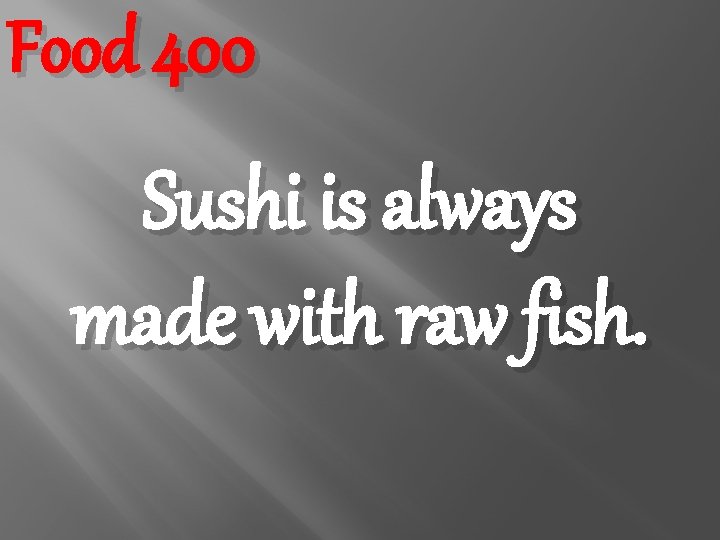 Food 400 Sushi is always made with raw fish. 