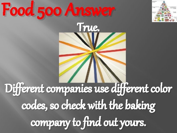 Food 500 Answer True. Different companies use different color codes, so check with the