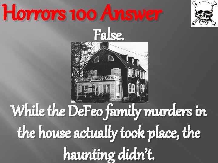 Horrors 100 Answer False. While the De. Feo family murders in the house actually