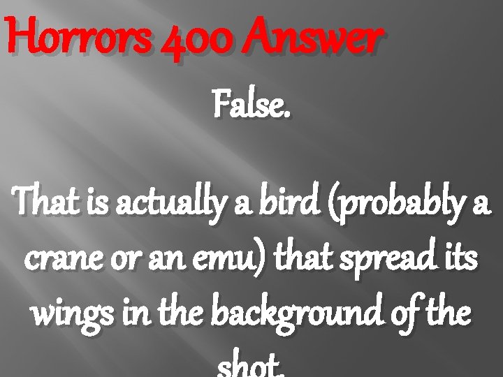 Horrors 400 Answer False. That is actually a bird (probably a crane or an