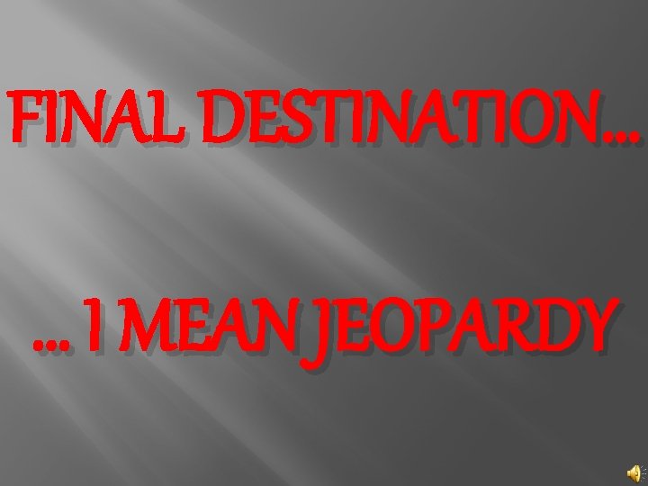 FINAL DESTINATION… … I MEAN JEOPARDY 