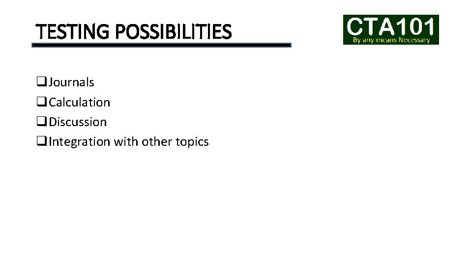 TESTING POSSIBILITIES q. Journals q. Calculation q. Discussion q. Integration with other topics 