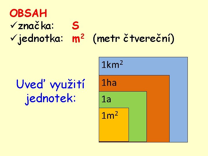 OBSAH üznačka: S üjednotka: m 2 (metr čtvereční) 1 km 2 Uveď využití jednotek: