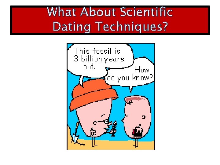 What About Scientific Dating Techniques? 