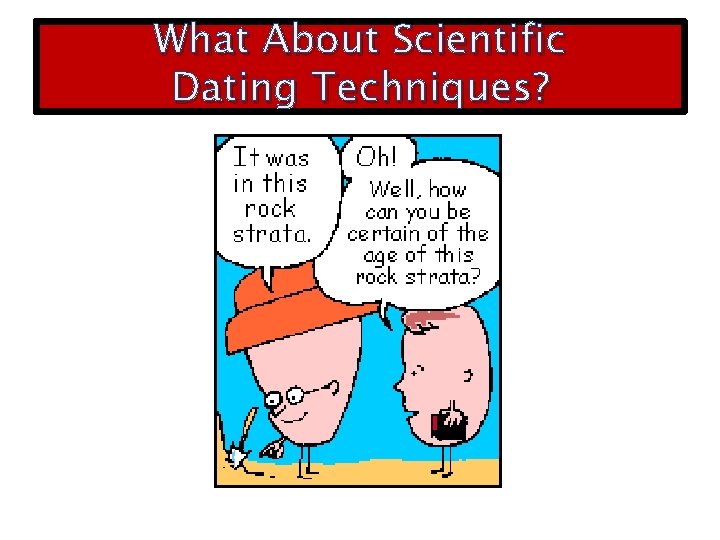 What About Scientific Dating Techniques? 