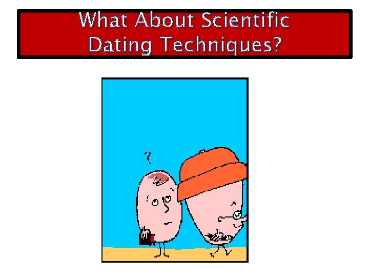 What About Scientific Dating Techniques? 