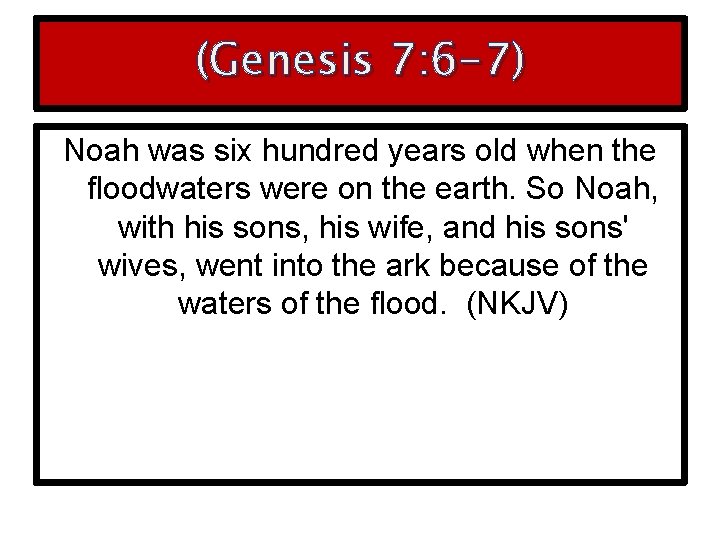 (Genesis 7: 6 -7) Noah was six hundred years old when the floodwaters were