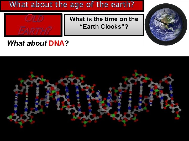 What about the age of the earth? OLD EARTH? What about DNA? What is