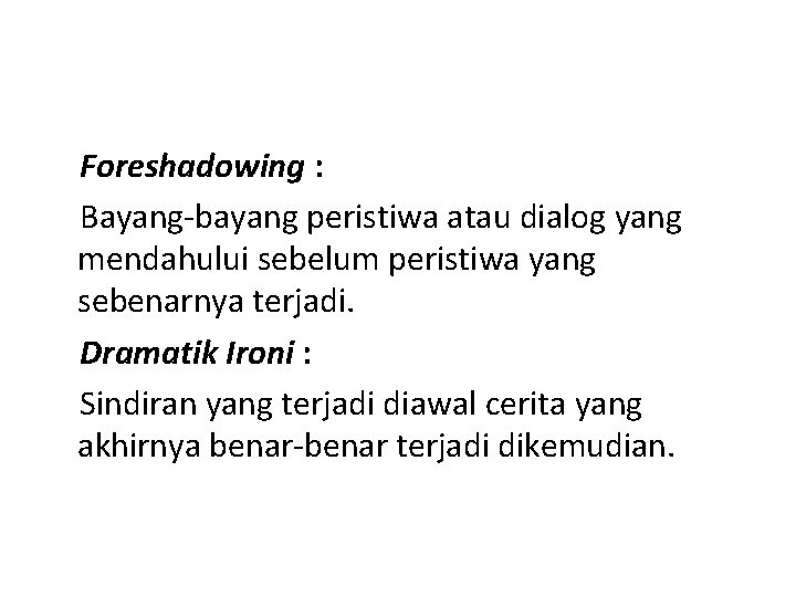 Foreshadowing : Bayang-bayang peristiwa atau dialog yang mendahului sebelum peristiwa yang sebenarnya terjadi. Dramatik