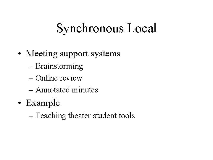 Synchronous Local • Meeting support systems – Brainstorming – Online review – Annotated minutes