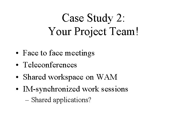 Case Study 2: Your Project Team! • • Face to face meetings Teleconferences Shared