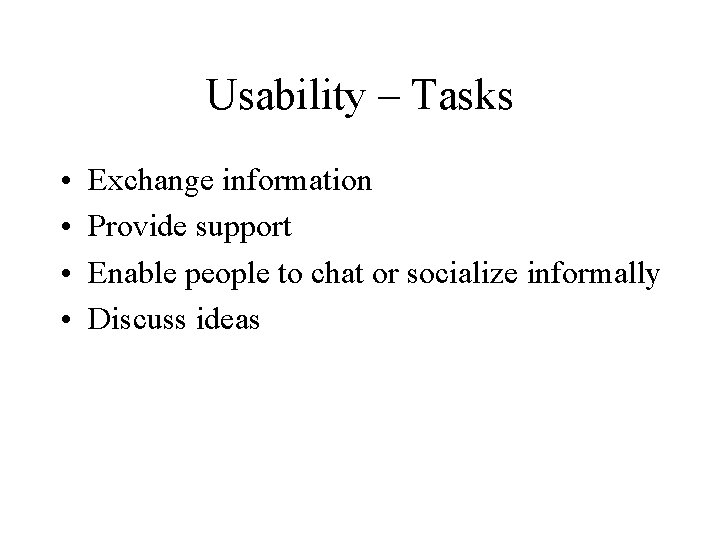 Usability – Tasks • • Exchange information Provide support Enable people to chat or