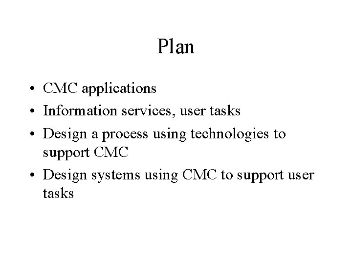 Plan • CMC applications • Information services, user tasks • Design a process using