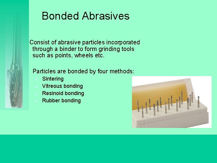 Bonded Abrasives Consist of abrasive particles incorporated through a binder to form grinding tools