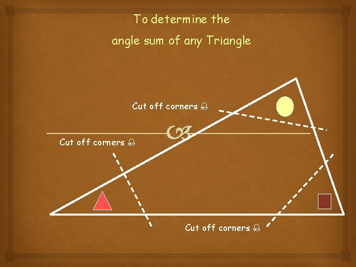 To determine the angle sum of any Triangle Cut off corners 
