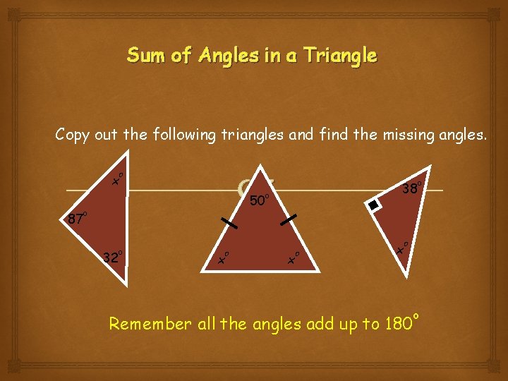 Sum of Angles in a Triangle Copy out the following triangles and find the Sum of Angles in a Triangle Copy out the following triangles and find the