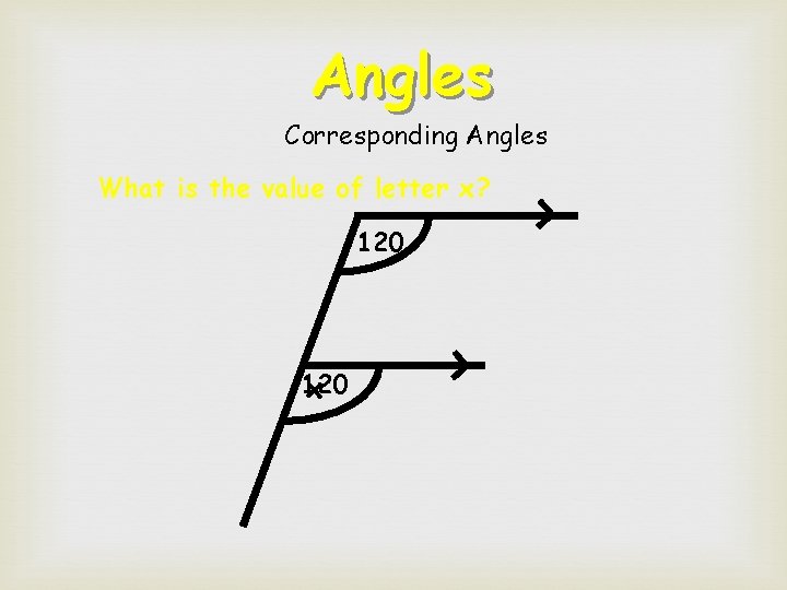 Angles Corresponding Angles What is the value of letter x? 120 x 