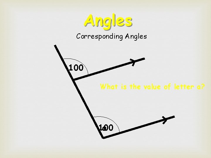 Angles Corresponding Angles 100 What is the value of letter a? 100 a  Angles Corresponding Angles 100 What is the value of letter a? 100 a