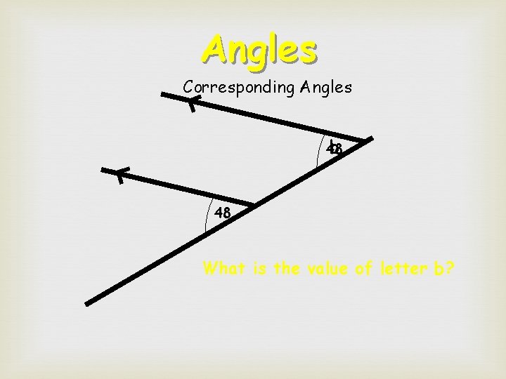 Angles Corresponding Angles b 48 48 What is the value of letter b?  Angles Corresponding Angles b 48 48 What is the value of letter b?
