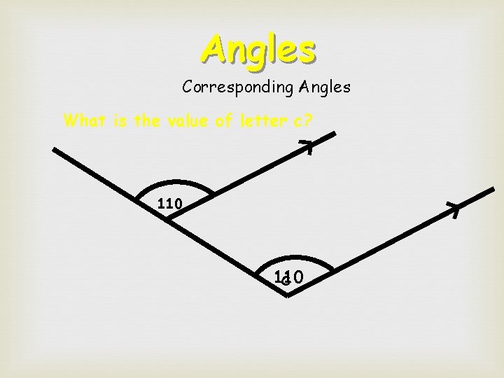 Angles Corresponding Angles What is the value of letter c? 110 c  Angles Corresponding Angles What is the value of letter c? 110 c