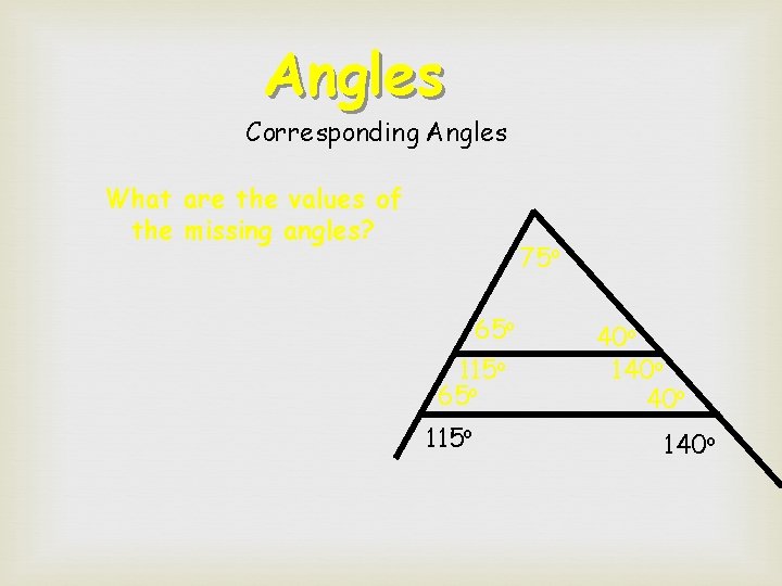 Angles Corresponding Angles What are the values of the missing angles? 75 o 65 Angles Corresponding Angles What are the values of the missing angles? 75 o 65
