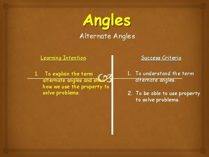 Angles Alternate Angles Learning Intention 1. Success Criteria To explain the term alternate angles Angles Alternate Angles Learning Intention 1. Success Criteria To explain the term alternate angles