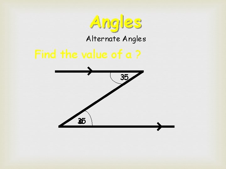 Angles Alternate Angles Find the value of a ? 35 35 a 