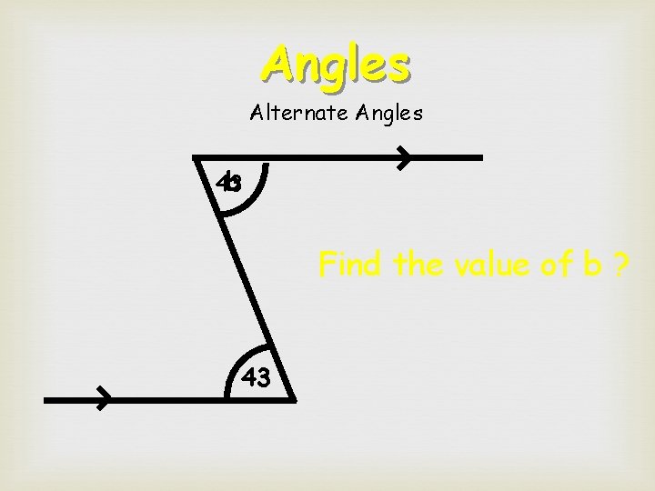 Angles Alternate Angles b 43 Find the value of b ? 43  Angles Alternate Angles b 43 Find the value of b ? 43