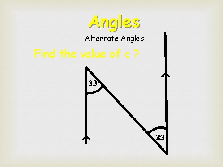 Angles Alternate Angles Find the value of c ? 33 33 c  Angles Alternate Angles Find the value of c ? 33 33 c