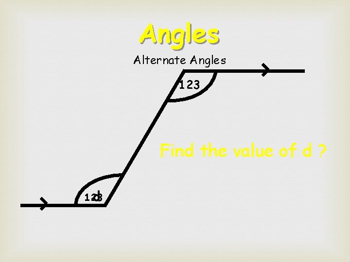 Angles Alternate Angles 123 Find the value of d ? d 123  Angles Alternate Angles 123 Find the value of d ? d 123