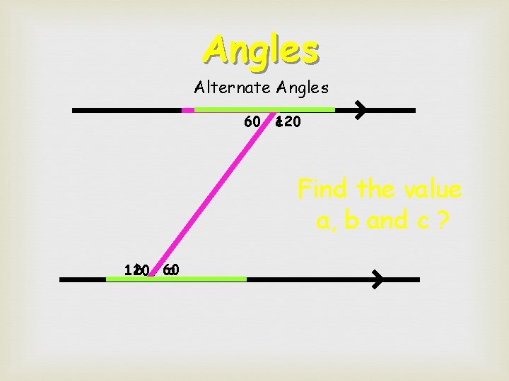 Angles Alternate Angles 60 120 c Find the value a, b and c ?