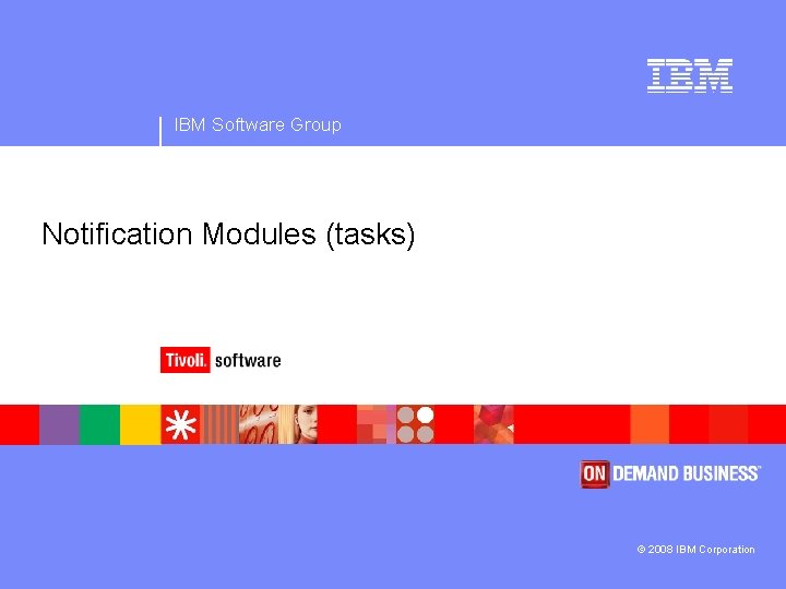 IBM Software Group Notification Modules (tasks) © 2008 IBM Corporation 