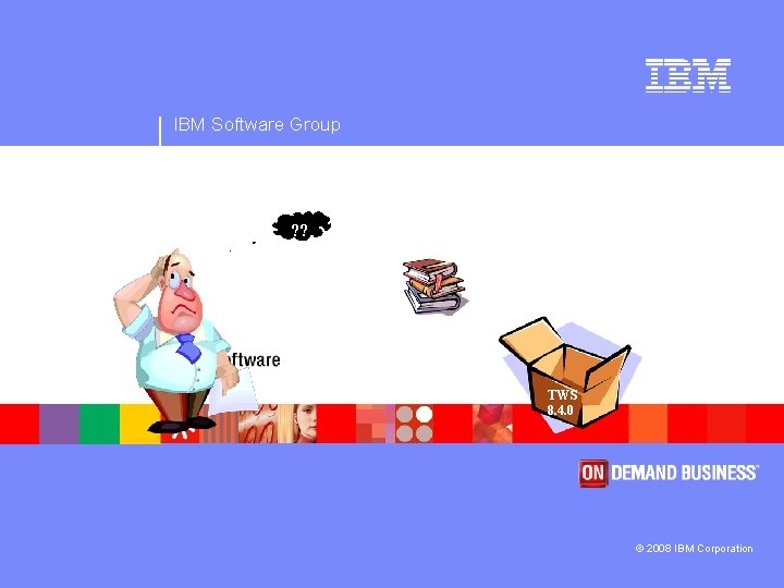 IBM Software Group Any Questions ? ? TWS 8. 4. 0 © 2008 IBM