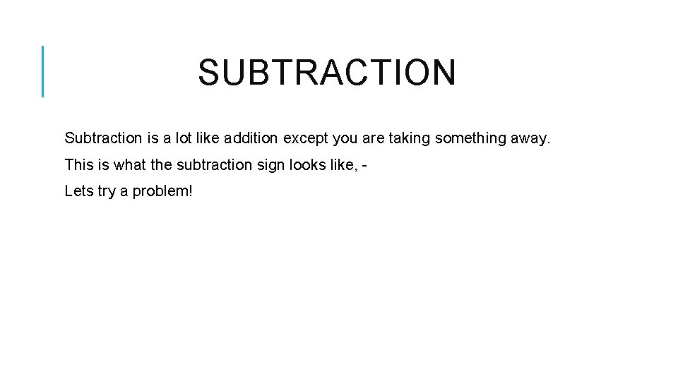 SUBTRACTION Subtraction is a lot like addition except you are taking something away. This