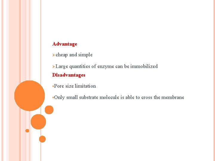 Advantage Øcheap and simple ØLarge quantities of enzyme can be immobilized Disadvantages §Pore size