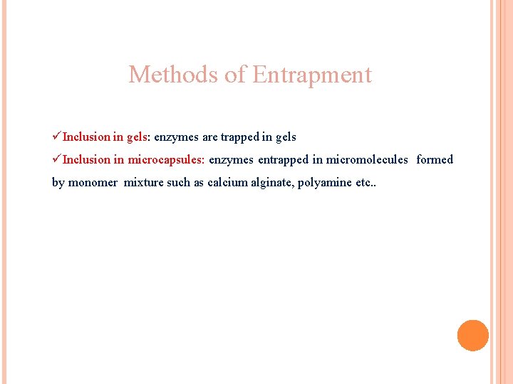 Methods of Entrapment üInclusion in gels: enzymes are trapped in gels üInclusion in microcapsules: