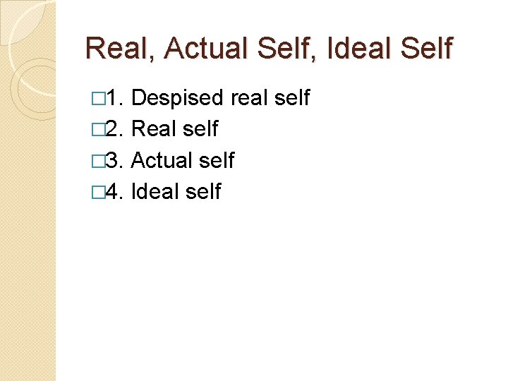 Real, Actual Self, Ideal Self � 1. Despised real self � 2. Real self