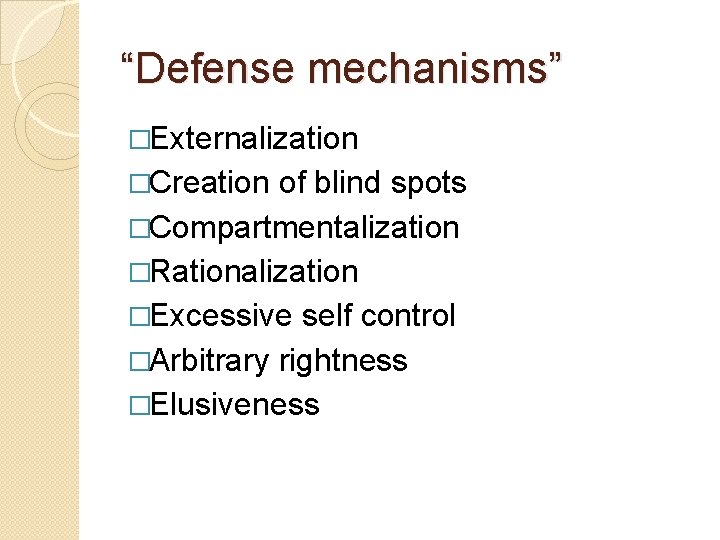 “Defense mechanisms” �Externalization �Creation of blind spots �Compartmentalization �Rationalization �Excessive self control �Arbitrary rightness