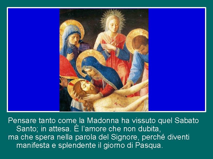 Pensare tanto come la Madonna ha vissuto quel Sabato Santo; in attesa. È l’amore