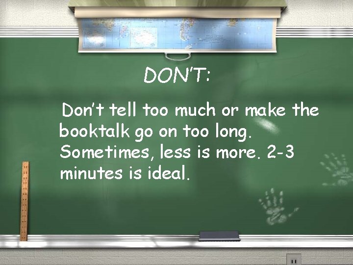 DON’T: Don’t tell too much or make the booktalk go on too long. Sometimes,