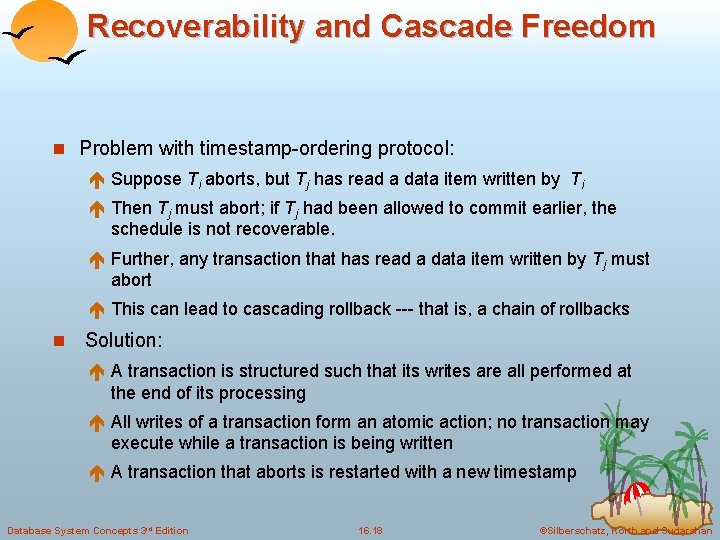 Recoverability and Cascade Freedom n Problem with timestamp-ordering protocol: é Suppose Ti aborts, but
