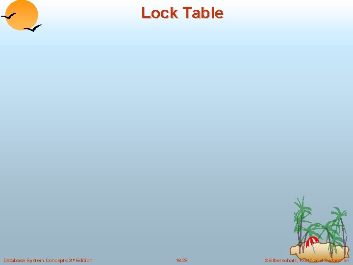 Lock Table Database System Concepts 3 rd Edition 16. 29 ©Silberschatz, Korth and Sudarshan