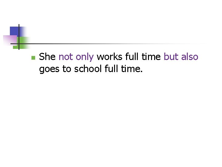 n She not only works full time but also goes to school full time.