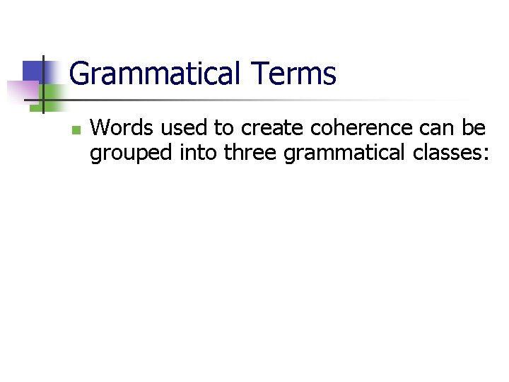 Grammatical Terms n Words used to create coherence can be grouped into three grammatical