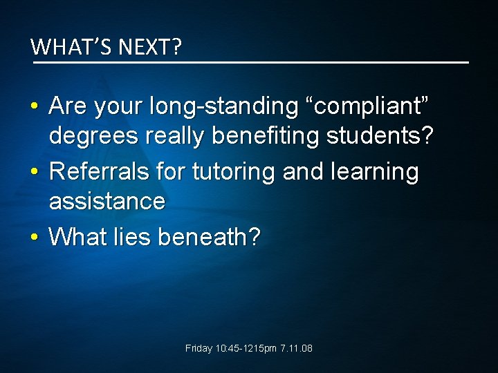 WHAT’S NEXT? • Are your long-standing “compliant” degrees really benefiting students? • Referrals for