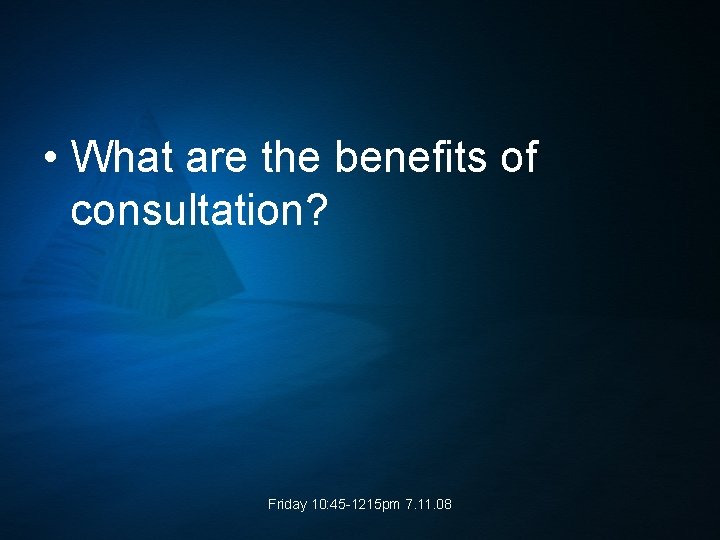  • What are the benefits of consultation? Friday 10: 45 -1215 pm 7.