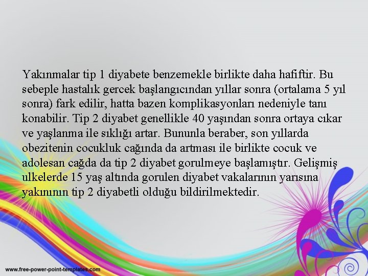 Yakınmalar tip 1 diyabete benzemekle birlikte daha hafiftir. Bu sebeple hastalık gercek başlangıcından yıllar