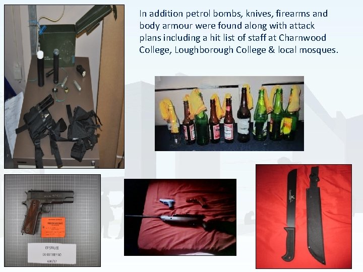 In addition petrol bombs, knives, firearms and body armour were found along with attack